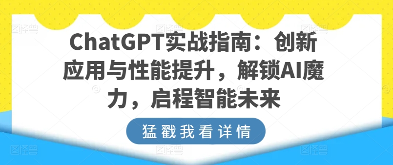 ChatGPT实战指南：创新应用与性能提升，解锁AI魔力，启程智能未来-啄木鸟资源库