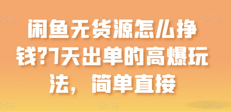 闲鱼无货源怎么挣钱？7天出单的高爆玩法，简单直接【揭秘】-啄木鸟资源库