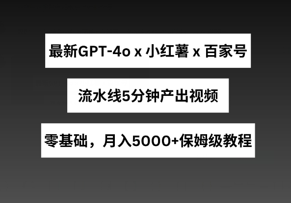 最新GPT4o结合小红书商单+百家号，流水线5分钟产出视频，月入5000+【揭秘】-啄木鸟资源库