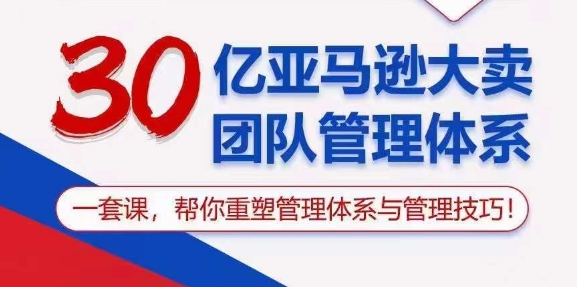 30亿亚马逊大卖团队管理体系，一套课，帮你重塑管理体系与管理技巧-啄木鸟资源库