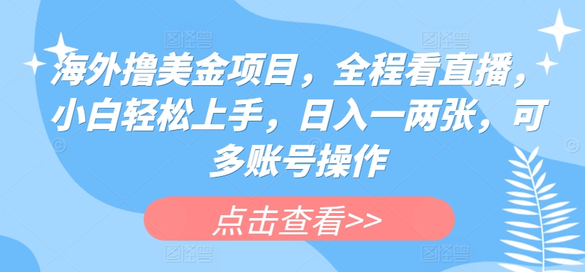 海外撸美金项目，全程看直播，小白轻松上手，日入一两张，可多账号操作【揭秘】-啄木鸟资源库