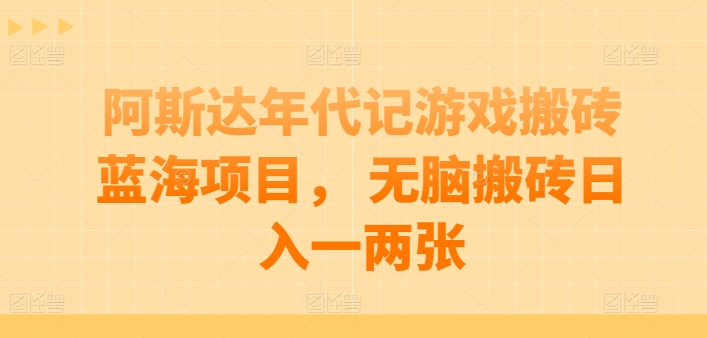 阿斯达年代记游戏搬砖蓝海项目， 无脑搬砖日入一两张【揭秘】-啄木鸟资源库