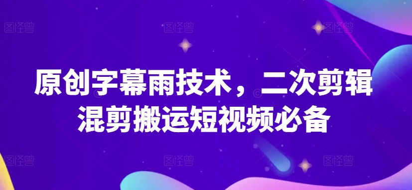 原创字幕雨技术，二次剪辑混剪搬运短视频必备【揭秘】-啄木鸟资源库