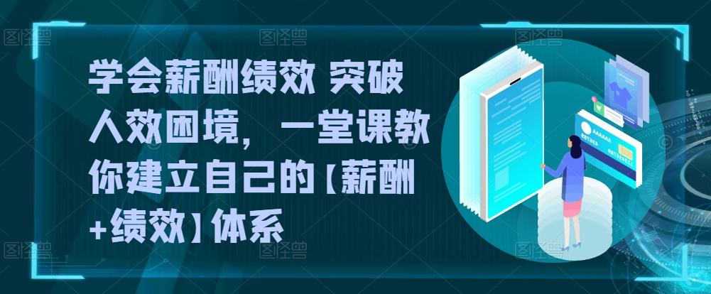 学会薪酬绩效 突破人效困境，​一堂课教你建立自己的【薪酬+绩效】体系-啄木鸟资源库