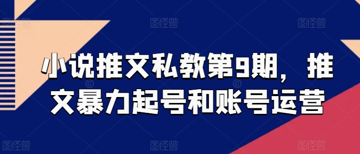 小说推文私教第9期，推文暴力起号和账号运营-啄木鸟资源库