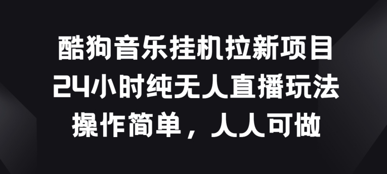 酷狗音乐挂JI拉新项目，24小时纯无人直播玩法，操作简单人人可做【揭秘】-啄木鸟资源库