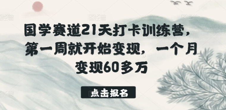 国学赛道21天打卡训练营，第一周就开始变现，一个月变现60多万-啄木鸟资源库