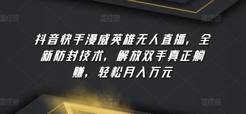 抖音快手漫威英雄无人直播，全新防封技术，解放双手真正躺赚，轻松月入万元【揭秘】-啄木鸟资源库