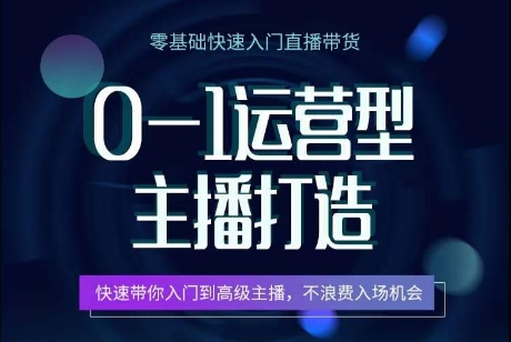 0-1运营型主播打造，​快速带你入门高级主播，不浪费入场机会-啄木鸟资源库