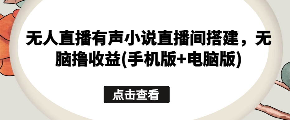 无人直播有声小说直播间搭建，无脑撸收益(手机版+电脑版)-啄木鸟资源库