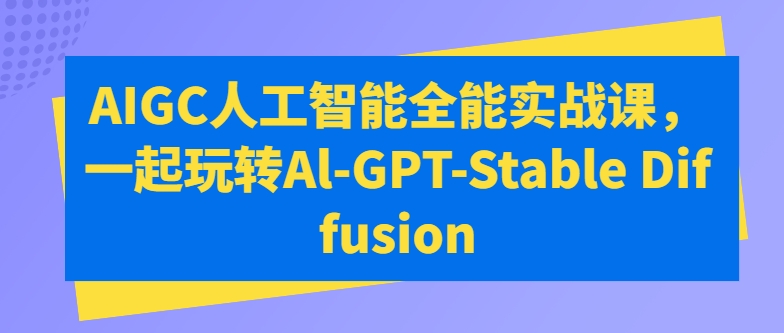 AIGC人工智能全能实战课，一起玩转Al-GPT-Stable Diffusion-啄木鸟资源库