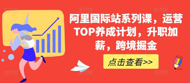 阿里国际站系列课，运营TOP养成计划，升职加薪，跨境掘金-啄木鸟资源库