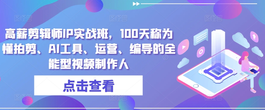 高薪剪辑师IP实战班，100天称为懂拍剪、AI工具、运营、编导的全能型视频制作人-啄木鸟资源库