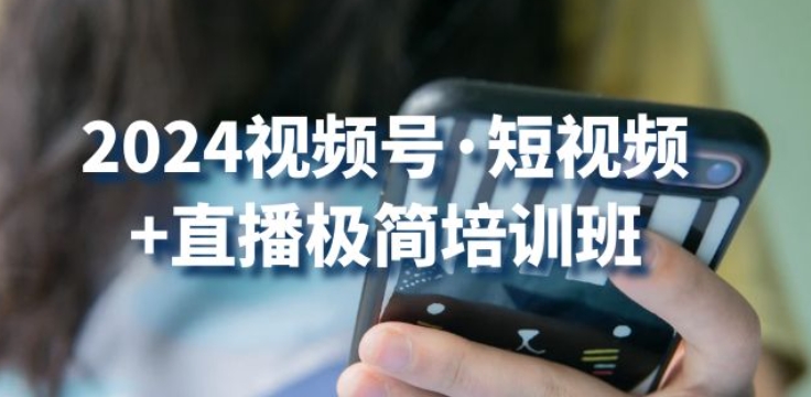 2024视频号·短视频+直播极简培训班：抓住视频号风口，流量红利-啄木鸟资源库