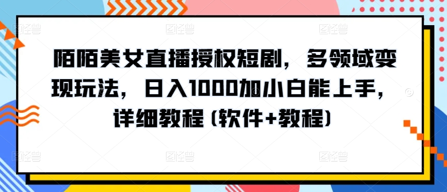 陌陌美女直播授权短剧，多领域变现玩法，日入1000加小白能上手，详细教程(软件+教程)【揭秘】-啄木鸟资源库