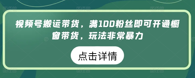 视频号搬运带货，满100粉丝即可开通橱窗带货，玩法非常暴力【揭秘】-啄木鸟资源库