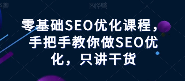 零基础SEO优化课程，手把手教你做SEO优化，只讲干货-啄木鸟资源库