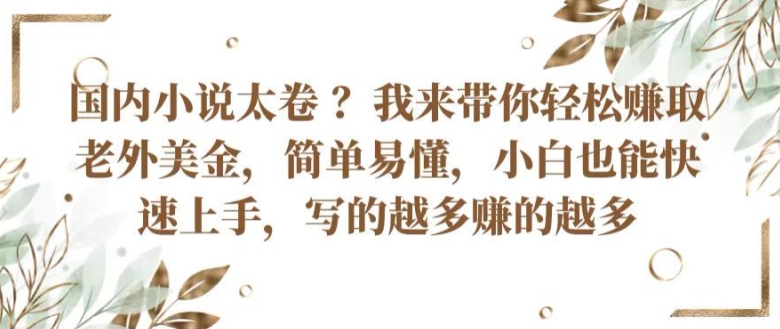 国内小说太卷 ?带你轻松赚取老外美金，简单易懂，小白也能快速上手，写的越多赚的越多【揭秘】-啄木鸟资源库