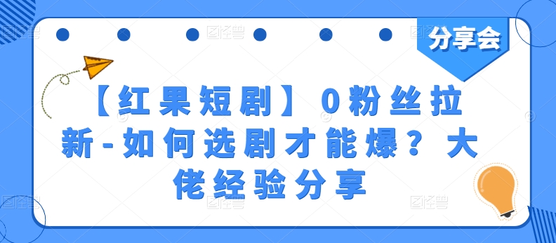 【红果短剧】0粉丝拉新-如何选剧才能爆？大佬经验分享-啄木鸟资源库