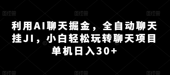 利用AI聊天掘金，全自动聊天挂JI，小白轻松玩转聊天项目 单机日入30+【揭秘】-啄木鸟资源库