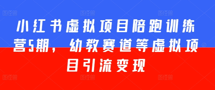 小红书虚拟项目陪跑训练营5期，幼教赛道等虚拟项目引流变现-啄木鸟资源库