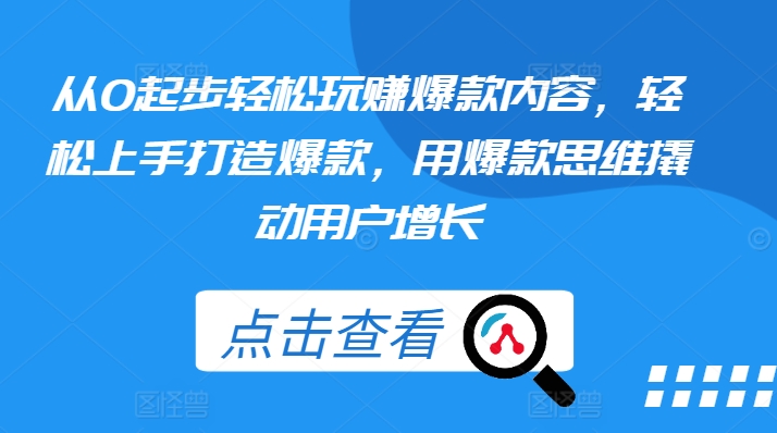 从0起步轻松玩赚爆款内容，轻松上手打造爆款，用爆款思维撬动用户增长-啄木鸟资源库