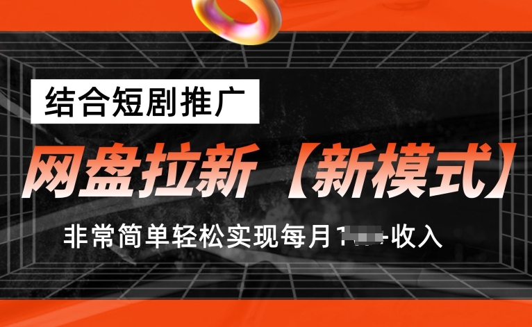 网盘拉新【新模式】，结合短剧推广，听话照做，非常简单轻松实现每月1w+收入【揭秘】-啄木鸟资源库