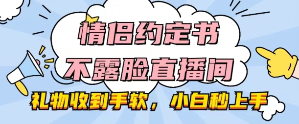 情侣约定书不露脸直播间，礼物收到手软，小白秒上手【揭秘】-啄木鸟资源库