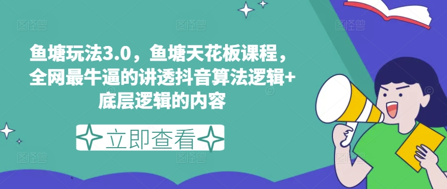 鱼塘玩法3.0，鱼塘天花板课程，全网最牛逼的讲透抖音算法逻辑+底层逻辑的内容-啄木鸟资源库