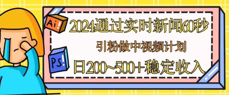 2024通过实时新闻60秒，引粉做中视频计划或者流量主，日几张稳定收入【揭秘】-啄木鸟资源库