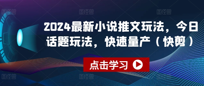 2024最新小说推文玩法，今日话题玩法，快速量产(快剪)-啄木鸟资源库