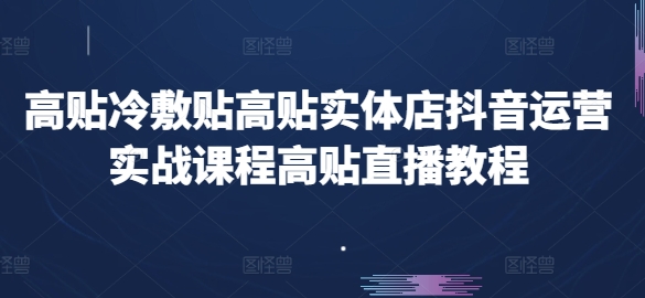 高贴冷敷贴高贴实体店抖音运营实战课程高贴直播教程-啄木鸟资源库