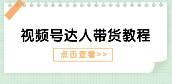 视频号达人带货教程：达人剧情打法(长期)+达人带货广告(短期)-啄木鸟资源库