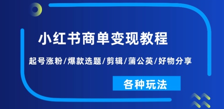 小红书商单变现教程：起号涨粉/爆款选题/剪辑/蒲公英/好物分享/各种玩法-啄木鸟资源库