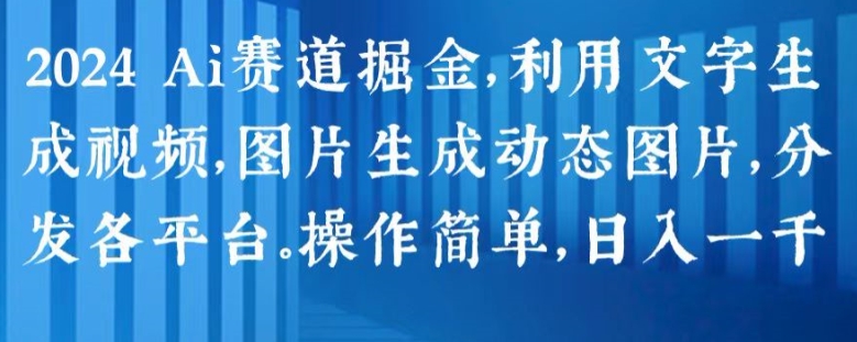 2024 Ai赛道掘金，利用文字生成视频，图片生成动态图片，分发各平台，操作简单，日入1k【揭秘】-啄木鸟资源库