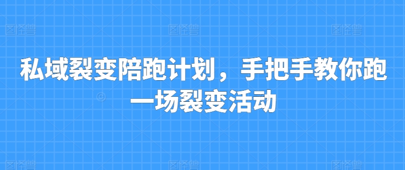 私域裂变陪跑计划，手把手教你跑一场裂变活动-啄木鸟资源库