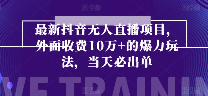 最新抖音无人直播项目，外面收费10w+的爆力玩法，当天必出单