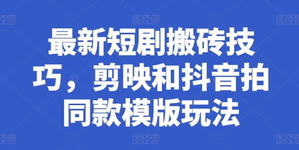 最新短剧搬砖技巧，剪映和抖音拍同款模版玩法-啄木鸟资源库