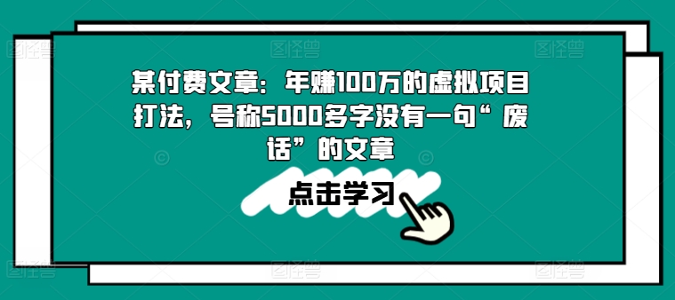 某付费文章：年赚100w的虚拟项目打法，号称5000多字没有一句“废话”的文章-啄木鸟资源库