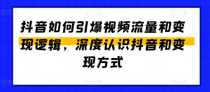 抖音如何引爆视频流量和变现逻辑，深度认识抖音和变现方式-啄木鸟资源库