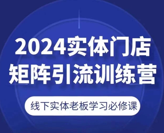 2024实体门店矩阵引流训练营，线下实体老板学习必修课-啄木鸟资源库