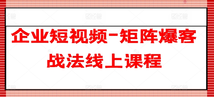 企业短视频-矩阵爆客战法线上课程-啄木鸟资源库