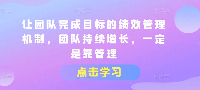 让团队完成目标的绩效管理机制，团队持续增长，一定是靠管理-啄木鸟资源库