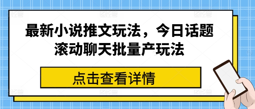 最新小说推文玩法，今日话题滚动聊天批量产玩法-啄木鸟资源库