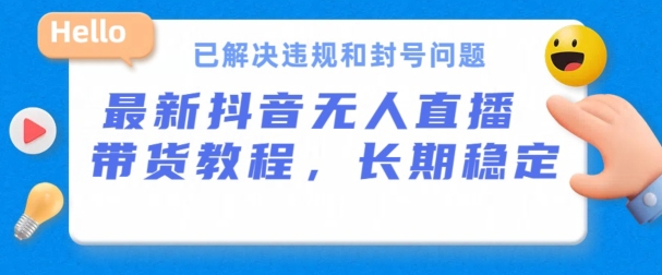 抖音无人直播带货，长期稳定，已解决违规和封号问题，开播24小时必出单【揭秘】-啄木鸟资源库