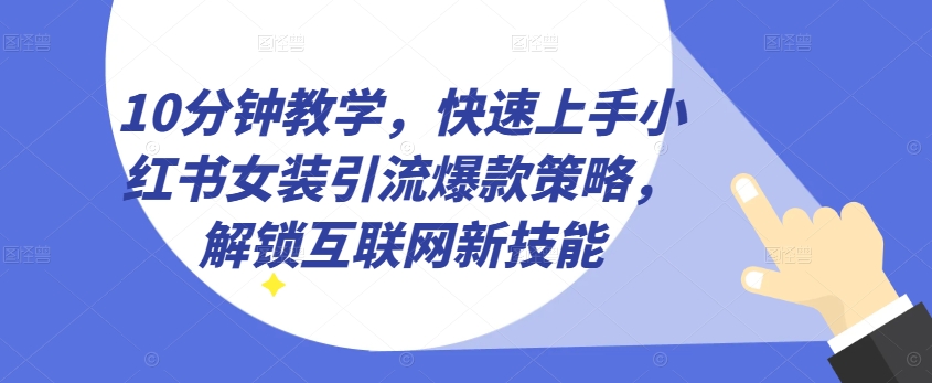 10分钟教学，快速上手小红书女装引流爆款策略，解锁互联网新技能【揭秘】-啄木鸟资源库