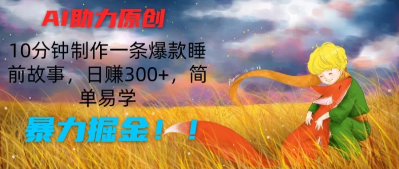 AI助力原创：10分钟制作一条爆款睡前故事，日赚300+，简单易学，暴力掘金【揭秘】-啄木鸟资源库