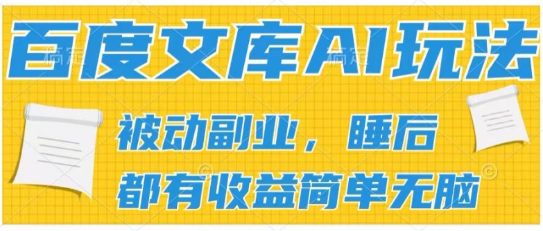 2024百度文库AI玩法，无脑操作可批量发大，实现被动副业收入，管道化收益【揭秘】-啄木鸟资源库