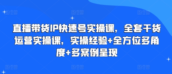 直播带货IP快速号实操课，全套干货运营实操课，实操经验+全方位多角度+多案例呈现-啄木鸟资源库