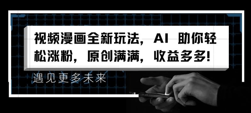 视频漫画全新玩法，AI 助你轻松涨粉，原创满满，收益多多【揭秘】-啄木鸟资源库